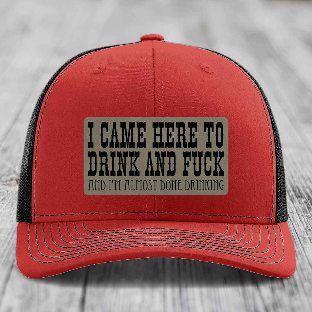 I Came Here to Drink and F*ck and Im Almost Done Drinking - Leather Patch Hat - Light Brown to Black Patch - Richardson 112 Snapback Trucker Hat