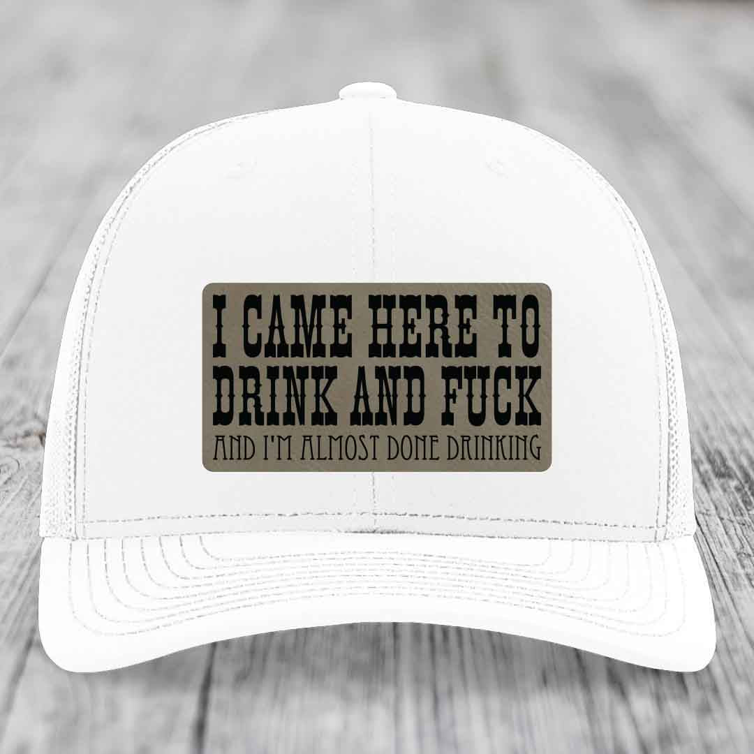 I Came Here to Drink and F*ck and Im Almost Done Drinking - Leather Patch Hat - Light Brown to Black Patch - Richardson 112 Snapback Trucker Hat