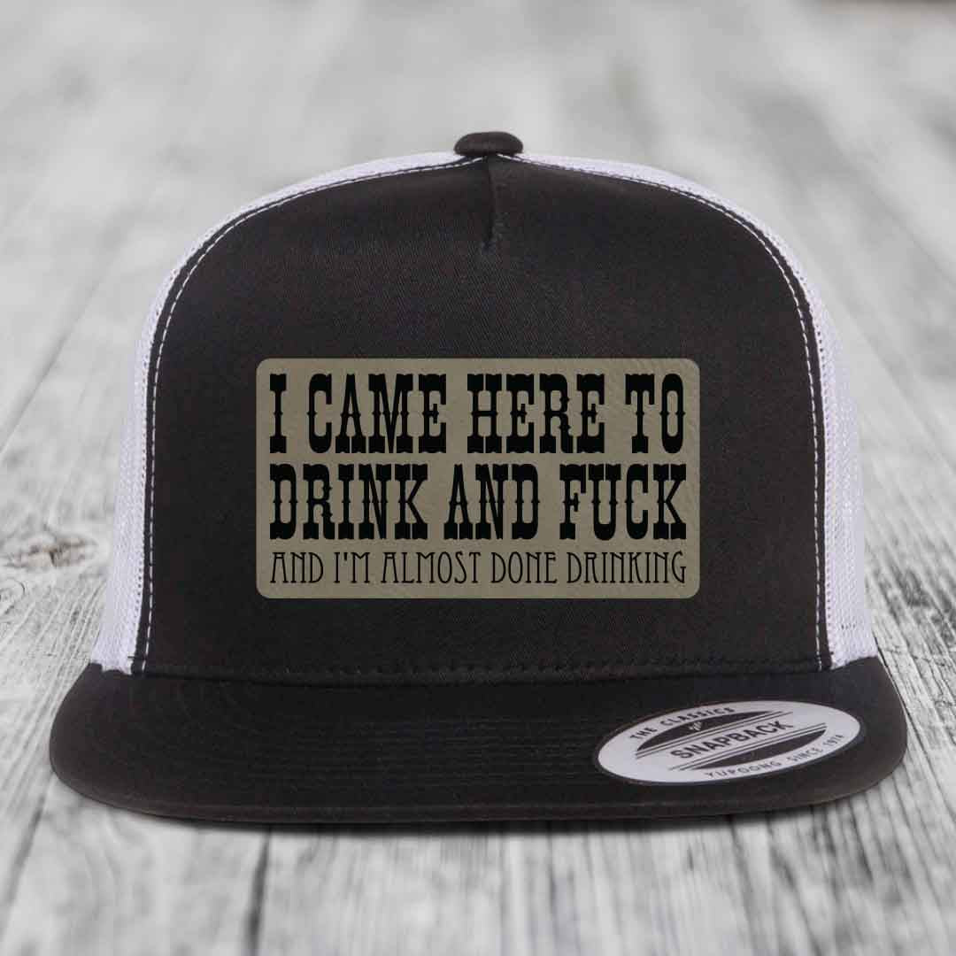 I Came Here to Drink and F*ck and Im Almost Done Drinking - Leather Patch Hat - Light Brown to Black Patch - Yupoong 6006 Snapback Flatbill Hat