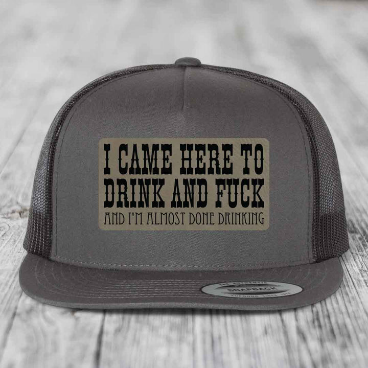 I Came Here to Drink and F*ck and Im Almost Done Drinking - Leather Patch Hat - Light Brown to Black Patch - Yupoong 6006 Snapback Flatbill Hat