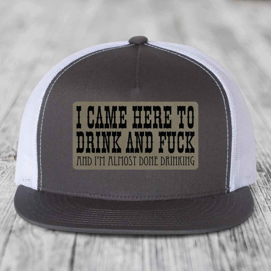 I Came Here to Drink and F*ck and Im Almost Done Drinking - Leather Patch Hat - Light Brown to Black Patch - Yupoong 6006 Snapback Flatbill Hat