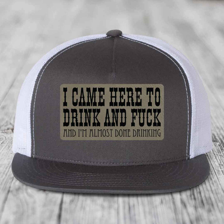 I Came Here to Drink and F*ck and Im Almost Done Drinking - Leather Patch Hat - Light Brown to Black Patch - Yupoong 6006 Snapback Flatbill Hat