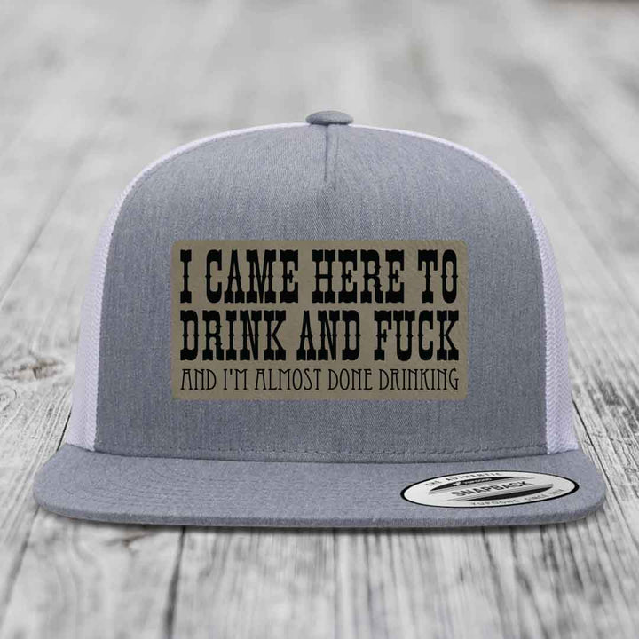 I Came Here to Drink and F*ck and Im Almost Done Drinking - Leather Patch Hat - Light Brown to Black Patch - Yupoong 6006 Snapback Flatbill Hat