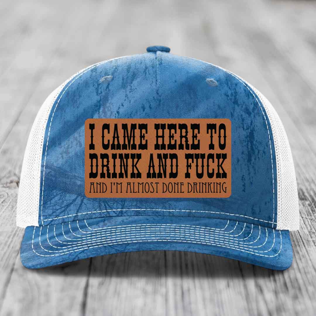 I Came Here to Drink and F*ck and Im Almost Done Drinking - Leather Patch Hat - Rawhide to Black Patch - Richardson 112PFP Snapback Trucker Hat