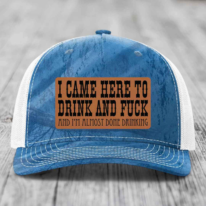 I Came Here to Drink and F*ck and Im Almost Done Drinking - Leather Patch Hat - Rawhide to Black Patch - Richardson 112PFP Snapback Trucker Hat