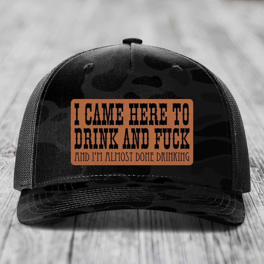 I Came Here to Drink and F*ck and Im Almost Done Drinking - Leather Patch Hat - Rawhide to Black Patch - Richardson 112PFP Snapback Trucker Hat