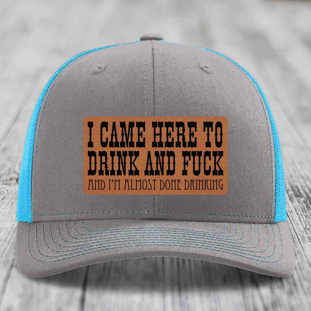 I Came Here to Drink and F*ck and Im Almost Done Drinking - Leather Patch Hat - Rawhide to Black Patch - Richardson 112 Snapback Trucker Hat