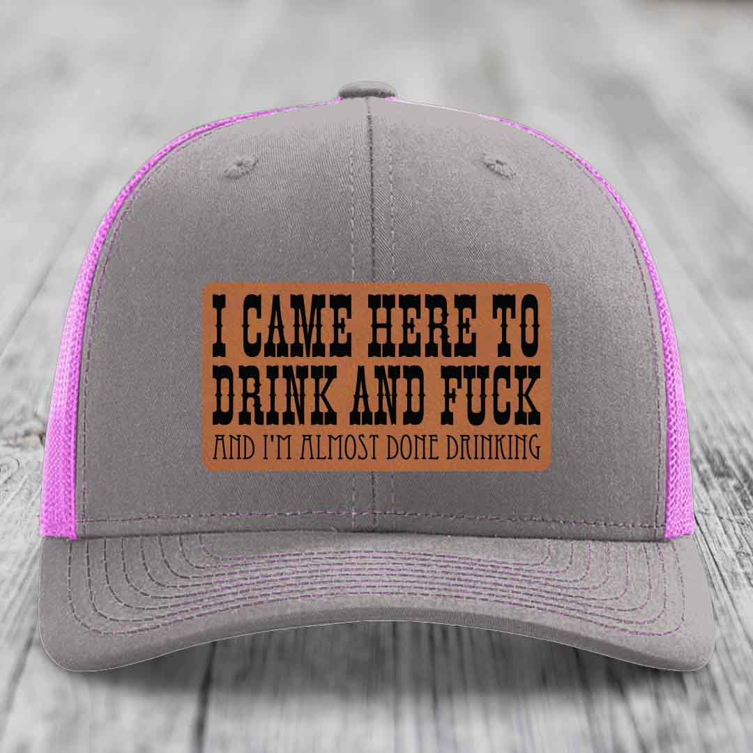 I Came Here to Drink and F*ck and Im Almost Done Drinking - Leather Patch Hat - Rawhide to Black Patch - Richardson 112 Snapback Trucker Hat