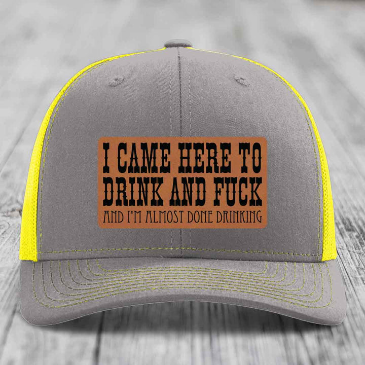 I Came Here to Drink and F*ck and Im Almost Done Drinking - Leather Patch Hat - Rawhide to Black Patch - Richardson 112 Snapback Trucker Hat
