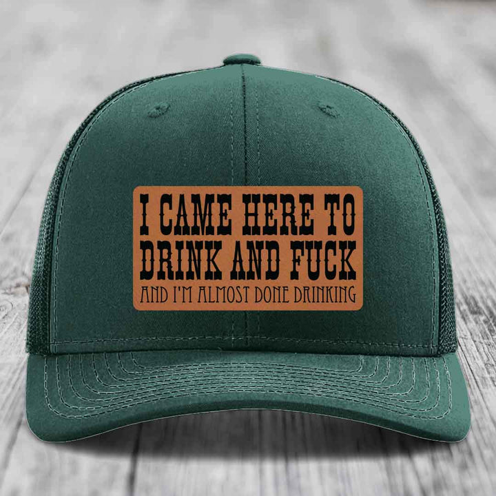 I Came Here to Drink and F*ck and Im Almost Done Drinking - Leather Patch Hat - Rawhide to Black Patch - Richardson 112 Snapback Trucker Hat