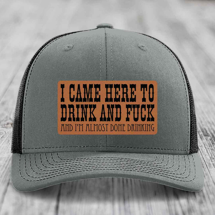 I Came Here to Drink and F*ck and Im Almost Done Drinking - Leather Patch Hat - Rawhide to Black Patch - Richardson 112 Snapback Trucker Hat