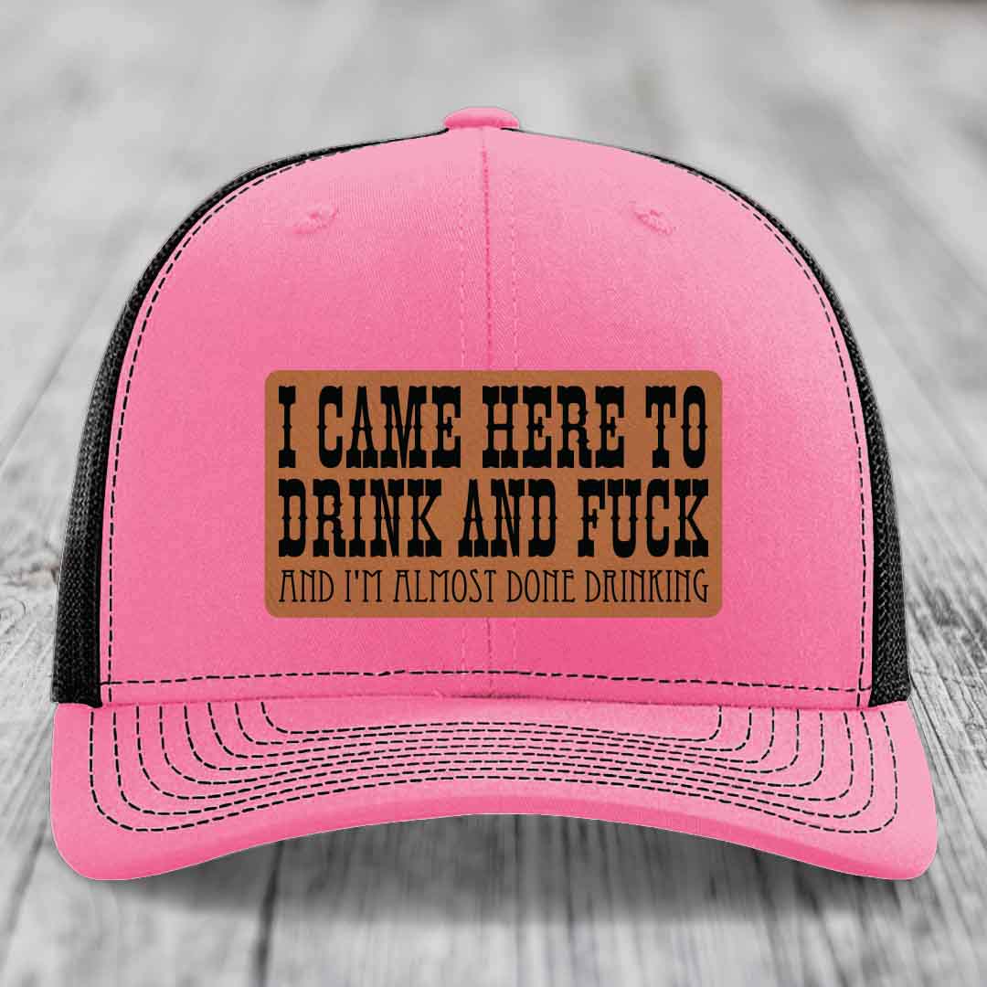 I Came Here to Drink and F*ck and Im Almost Done Drinking - Leather Patch Hat - Rawhide to Black Patch - Richardson 112 Snapback Trucker Hat