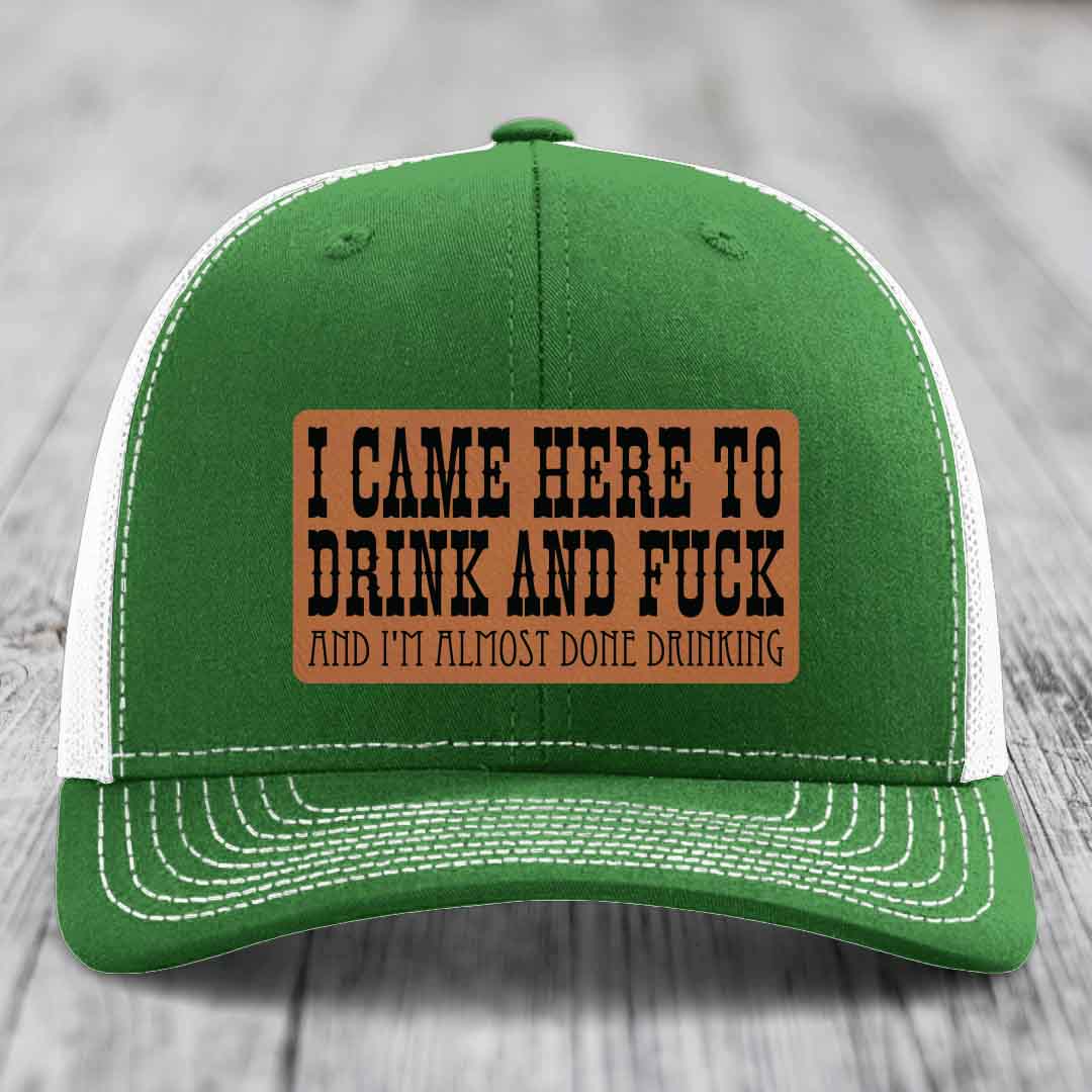 I Came Here to Drink and F*ck and Im Almost Done Drinking - Leather Patch Hat - Rawhide to Black Patch - Richardson 112 Snapback Trucker Hat