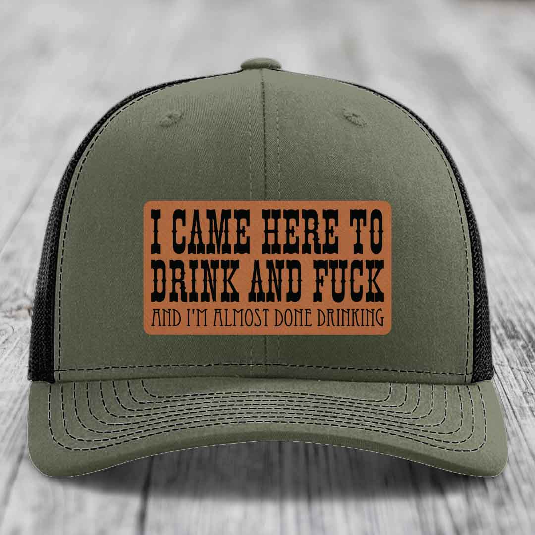 I Came Here to Drink and F*ck and Im Almost Done Drinking - Leather Patch Hat - Rawhide to Black Patch - Richardson 112 Snapback Trucker Hat