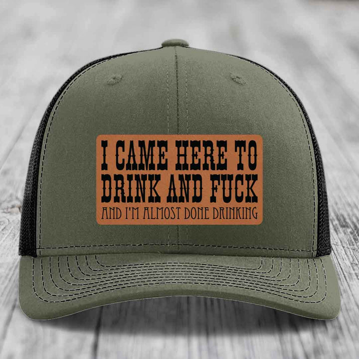 I Came Here to Drink and F*ck and Im Almost Done Drinking - Leather Patch Hat - Rawhide to Black Patch - Richardson 112 Snapback Trucker Hat