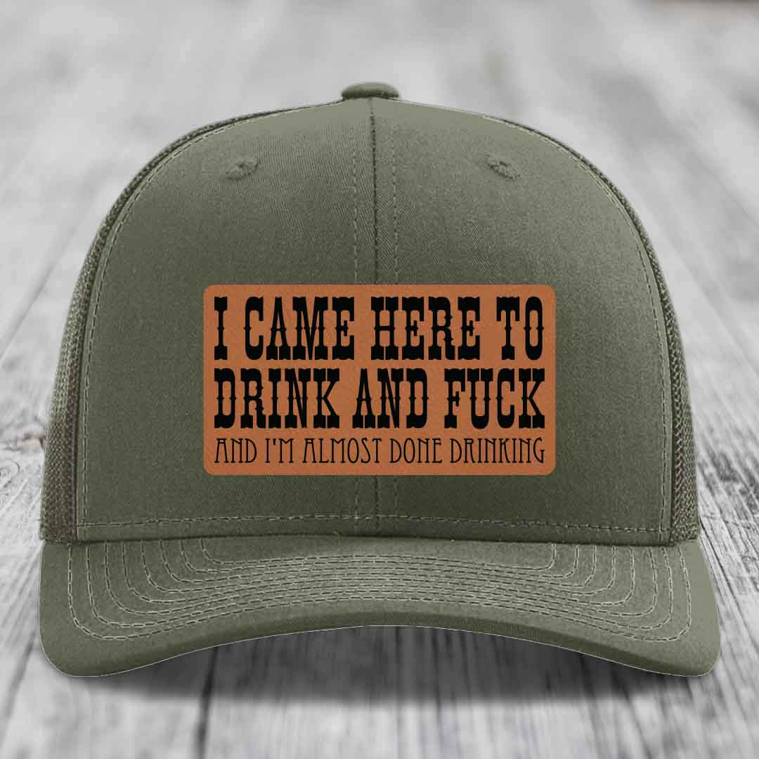 I Came Here to Drink and F*ck and Im Almost Done Drinking - Leather Patch Hat - Rawhide to Black Patch - Richardson 112 Snapback Trucker Hat