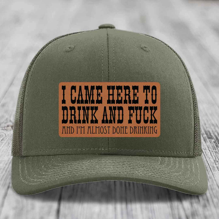 I Came Here to Drink and F*ck and Im Almost Done Drinking - Leather Patch Hat - Rawhide to Black Patch - Richardson 112 Snapback Trucker Hat