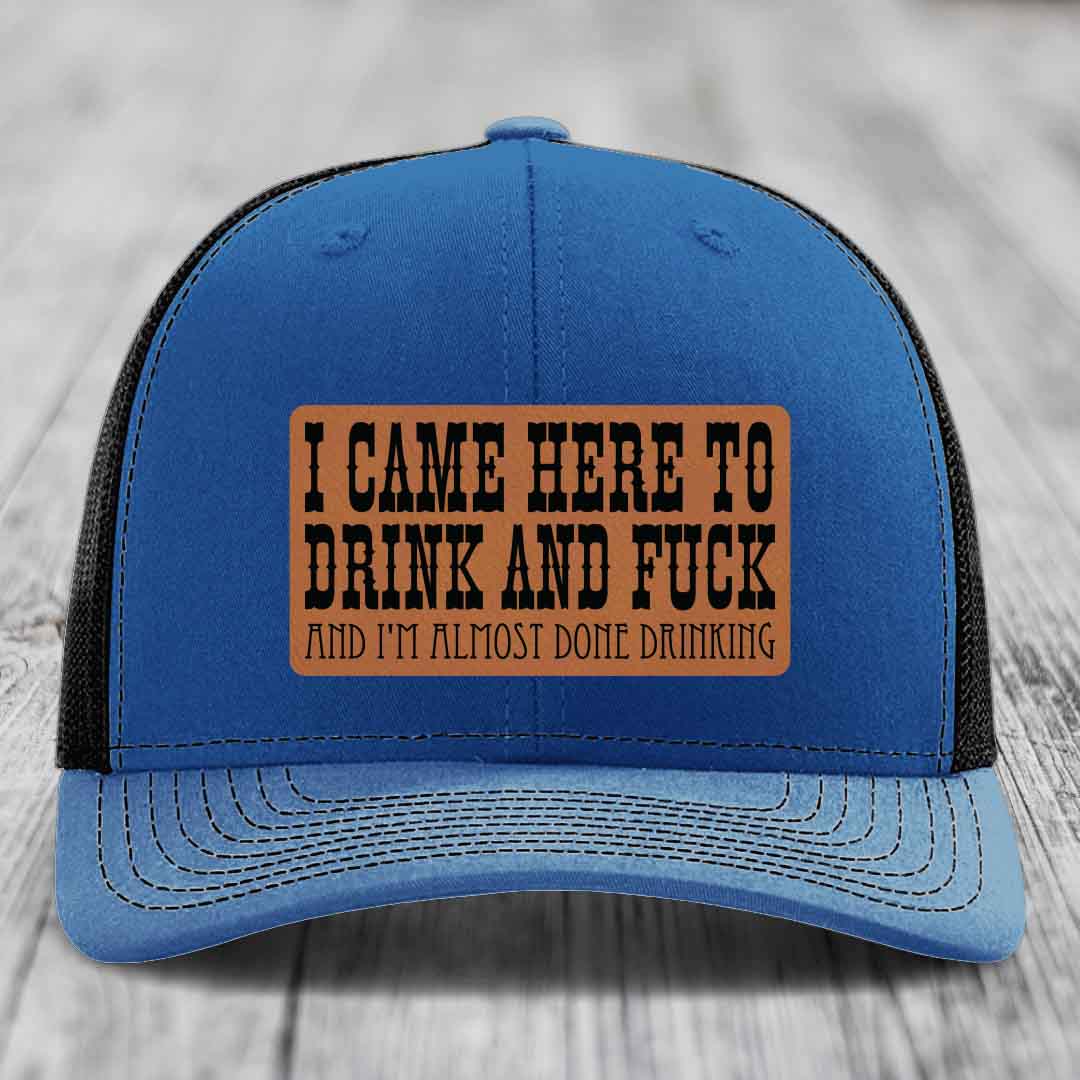 I Came Here to Drink and F*ck and Im Almost Done Drinking - Leather Patch Hat - Rawhide to Black Patch - Richardson 112 Snapback Trucker Hat