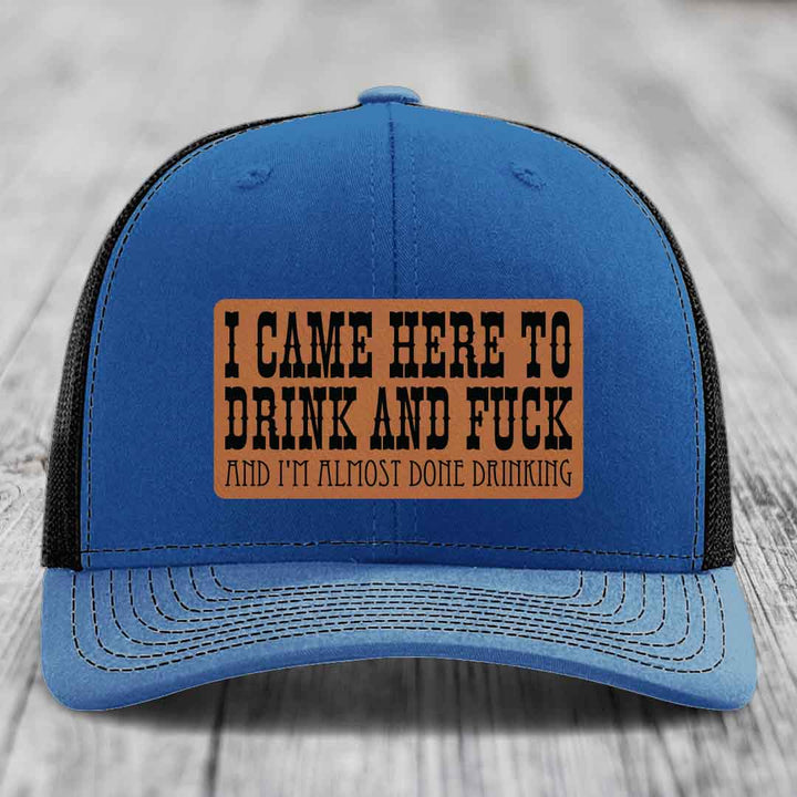 I Came Here to Drink and F*ck and Im Almost Done Drinking - Leather Patch Hat - Rawhide to Black Patch - Richardson 112 Snapback Trucker Hat