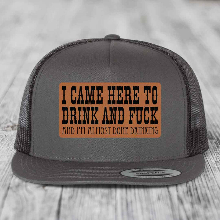 I Came Here to Drink and F*ck and Im Almost Done Drinking - Leather Patch Hat - Rawhide to Black Patch - Yupoong 6006 Snapback Flatbill Hat