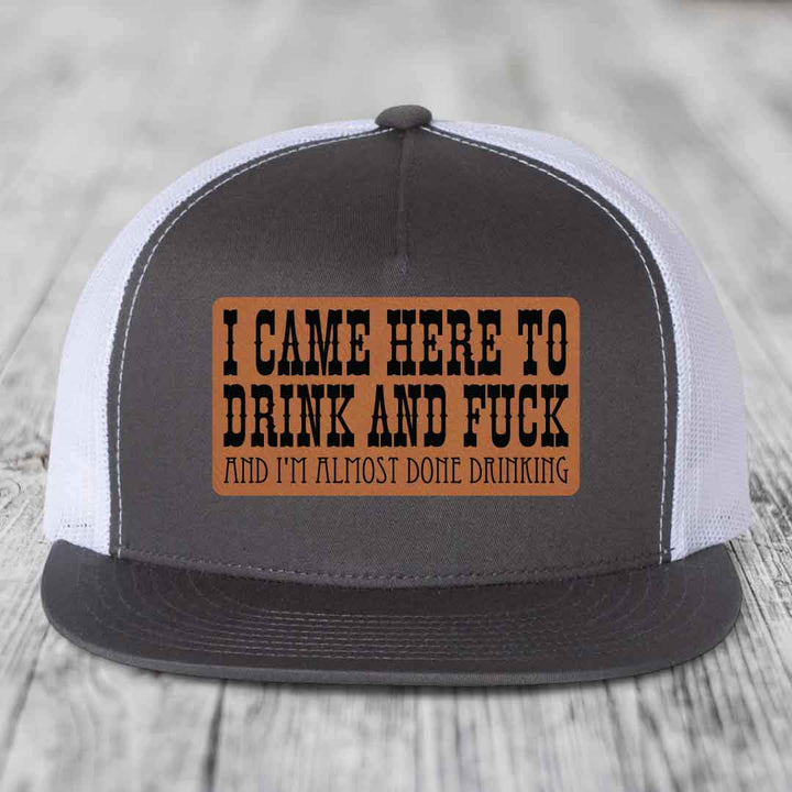 I Came Here to Drink and F*ck and Im Almost Done Drinking - Leather Patch Hat - Rawhide to Black Patch - Yupoong 6006 Snapback Flatbill Hat