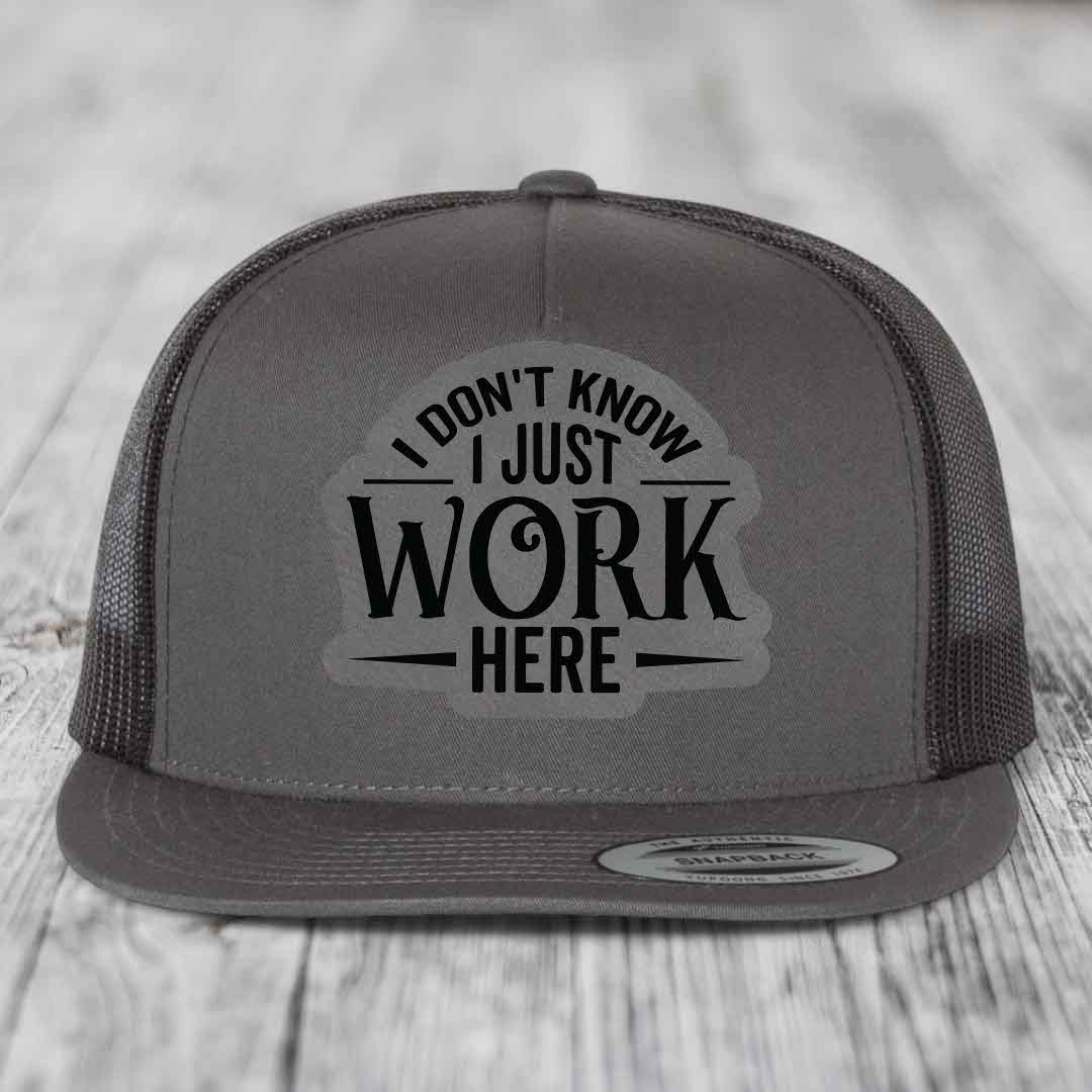 I Dont Know I Just Work Here - Leather Patch Hat - Grey to Black Patch - Yupoong 6006 Snapback Flatbill Hat