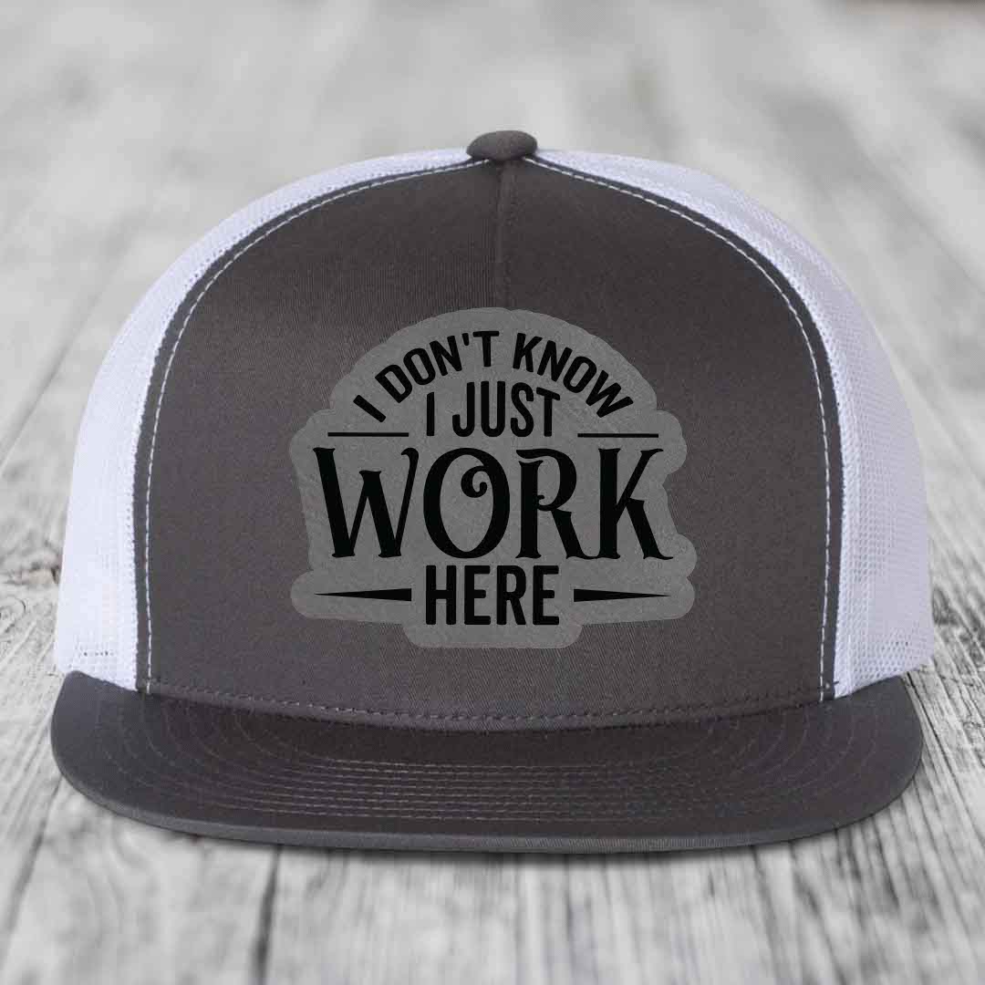 I Dont Know I Just Work Here - Leather Patch Hat - Grey to Black Patch - Yupoong 6006 Snapback Flatbill Hat