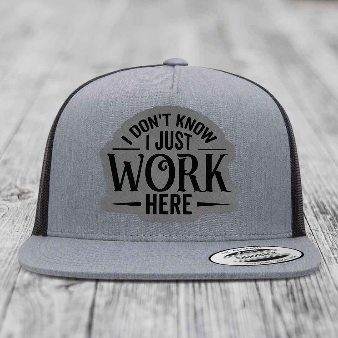I Dont Know I Just Work Here - Leather Patch Hat - Grey to Black Patch - Yupoong 6006 Snapback Flatbill Hat