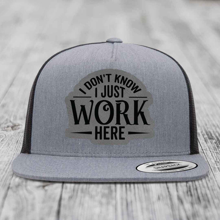 I Dont Know I Just Work Here - Leather Patch Hat - Grey to Black Patch - Yupoong 6006 Snapback Flatbill Hat