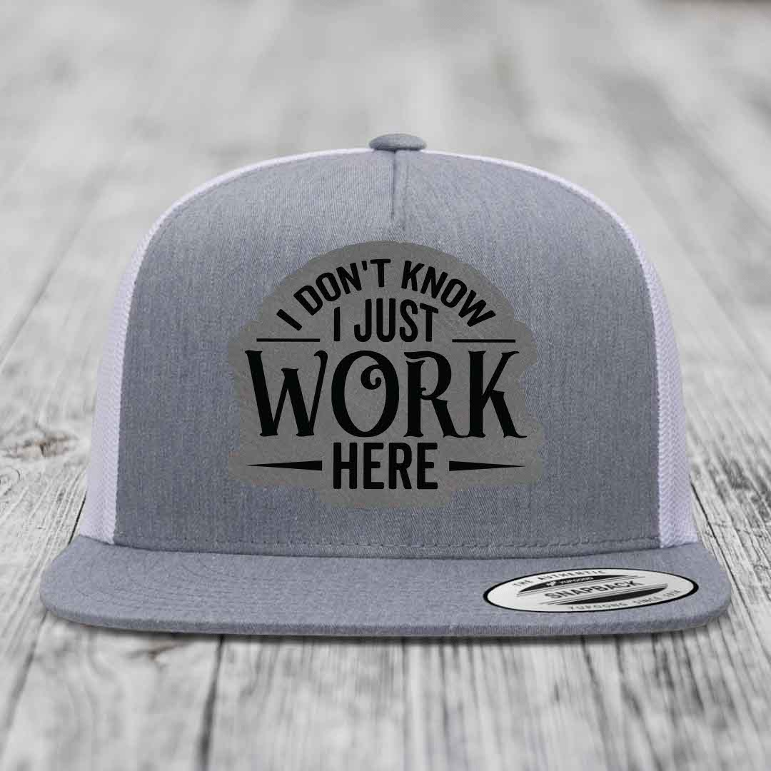 I Dont Know I Just Work Here - Leather Patch Hat - Grey to Black Patch - Yupoong 6006 Snapback Flatbill Hat