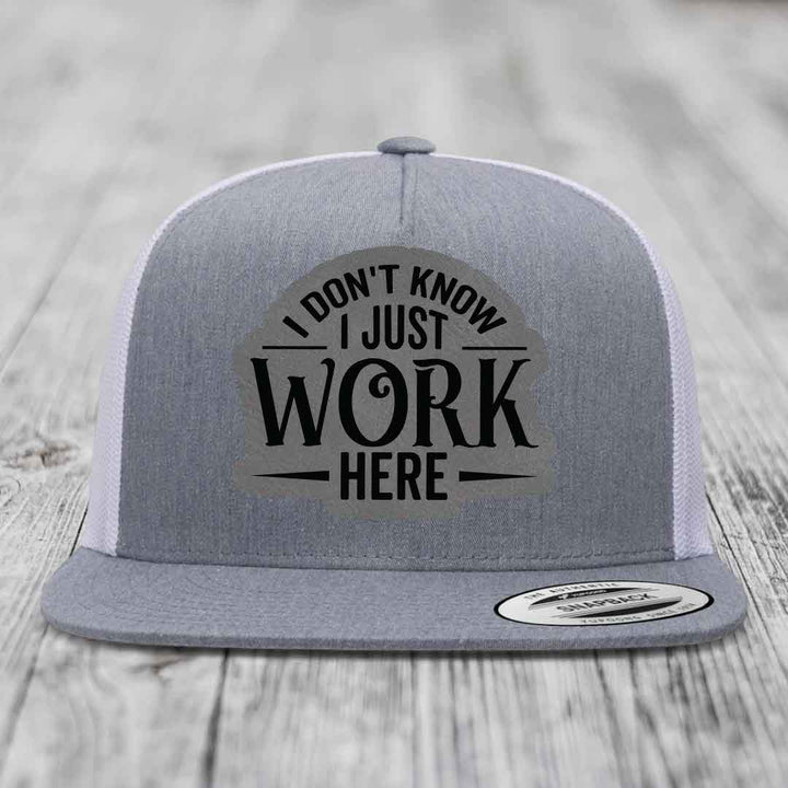 I Dont Know I Just Work Here - Leather Patch Hat - Grey to Black Patch - Yupoong 6006 Snapback Flatbill Hat