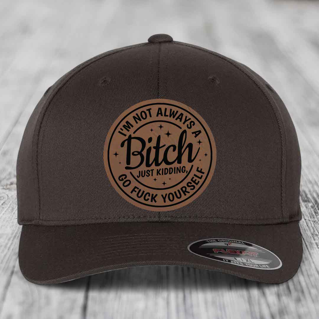 Im Not Always A B*tch, Just Kidding, Go F*ck Yourself - Leather Patch Hat - Dark Brown to Black Patch - Flexfit 6277 Fitted Hat