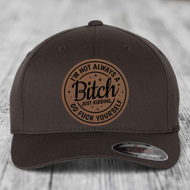 Im Not Always A B*tch, Just Kidding, Go F*ck Yourself - Leather Patch Hat - Dark Brown to Black Patch - Flexfit 6277 Fitted Hat