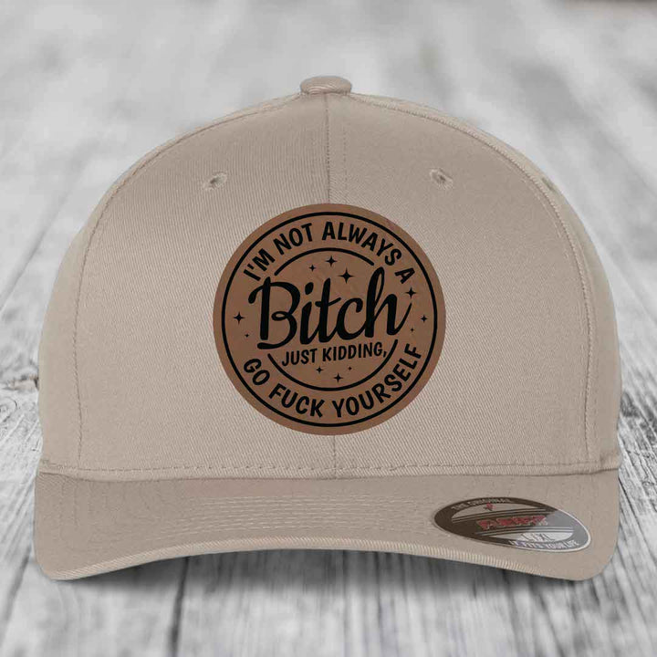 Im Not Always A B*tch, Just Kidding, Go F*ck Yourself - Leather Patch Hat - Dark Brown to Black Patch - Flexfit 6277 Fitted Hat