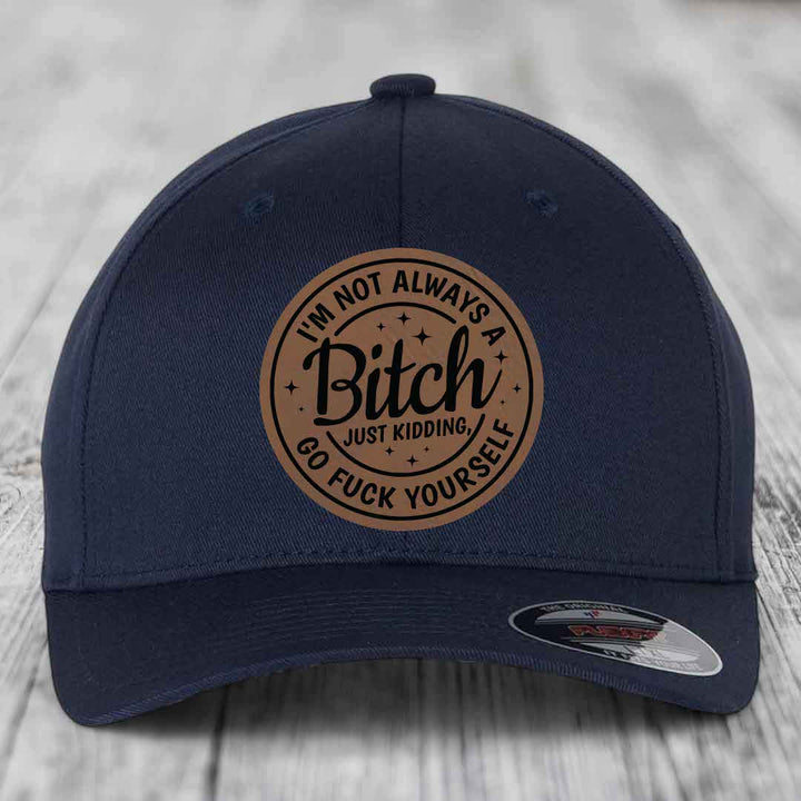 Im Not Always A B*tch, Just Kidding, Go F*ck Yourself - Leather Patch Hat - Dark Brown to Black Patch - Flexfit 6277 Fitted Hat