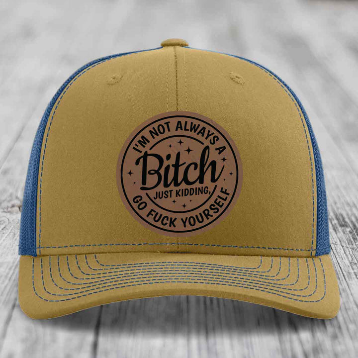 Im Not Always A B*tch, Just Kidding, Go F*ck Yourself - Leather Patch Hat - Dark Brown to Black Patch - Richardson 112 Snapback Trucker Hat