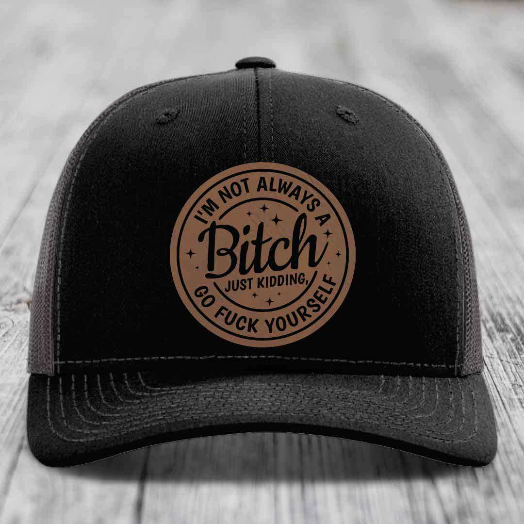 Im Not Always A B*tch, Just Kidding, Go F*ck Yourself - Leather Patch Hat - Dark Brown to Black Patch - Richardson 112 Snapback Trucker Hat
