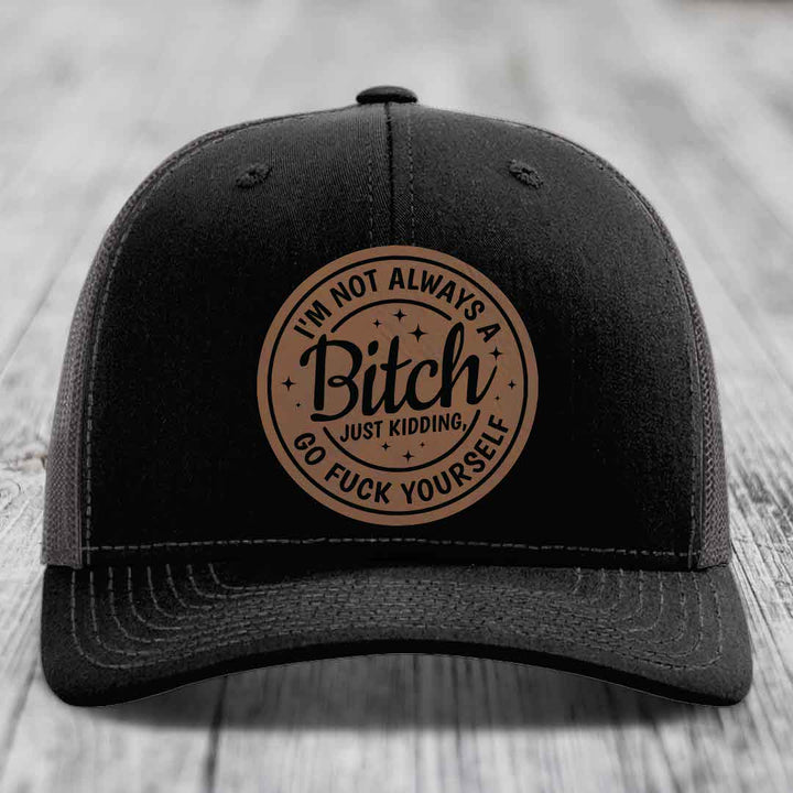 Im Not Always A B*tch, Just Kidding, Go F*ck Yourself - Leather Patch Hat - Dark Brown to Black Patch - Richardson 112 Snapback Trucker Hat