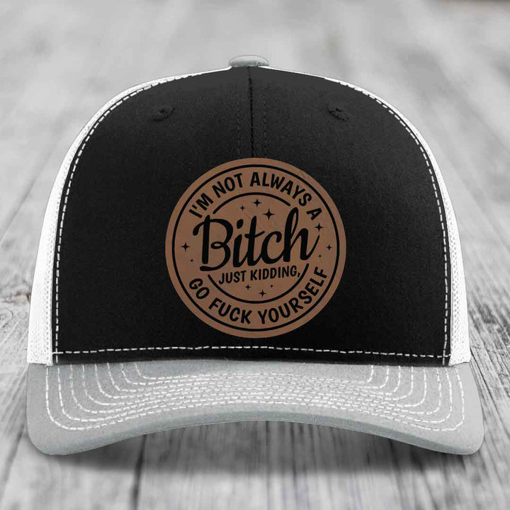 Im Not Always A B*tch, Just Kidding, Go F*ck Yourself - Leather Patch Hat - Dark Brown to Black Patch - Richardson 112 Snapback Trucker Hat