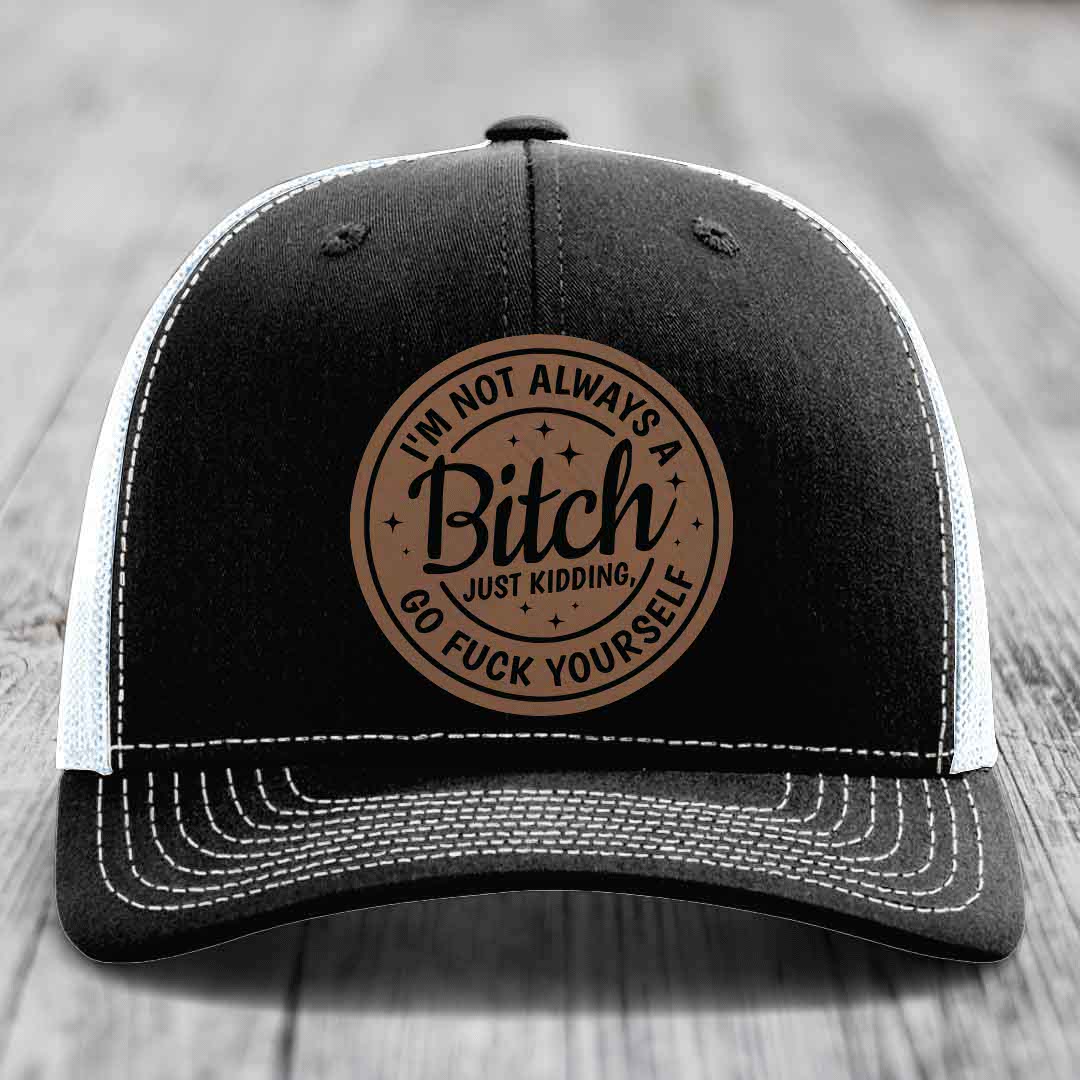 Im Not Always A B*tch, Just Kidding, Go F*ck Yourself - Leather Patch Hat - Dark Brown to Black Patch - Richardson 112 Snapback Trucker Hat