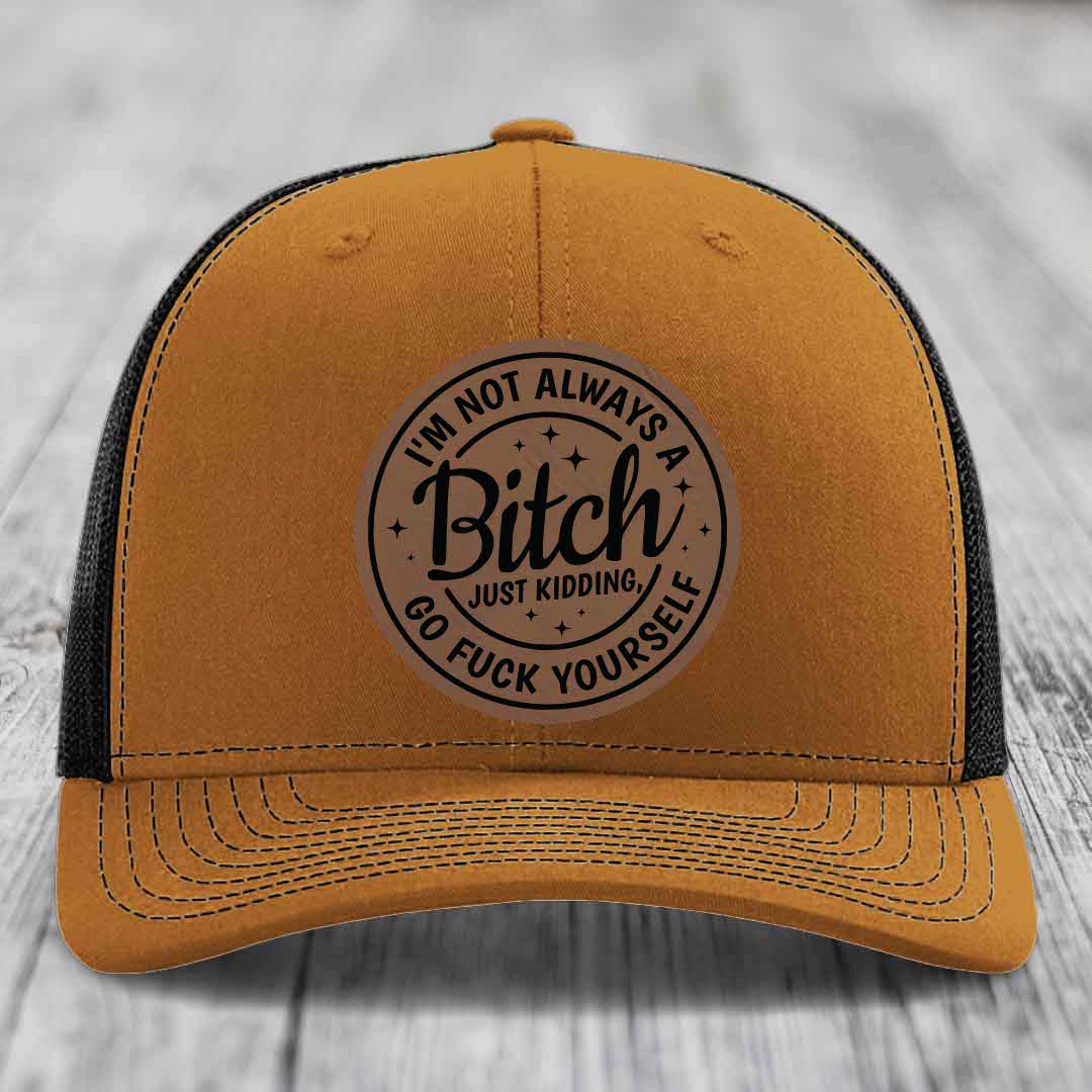 Im Not Always A B*tch, Just Kidding, Go F*ck Yourself - Leather Patch Hat - Dark Brown to Black Patch - Richardson 112 Snapback Trucker Hat