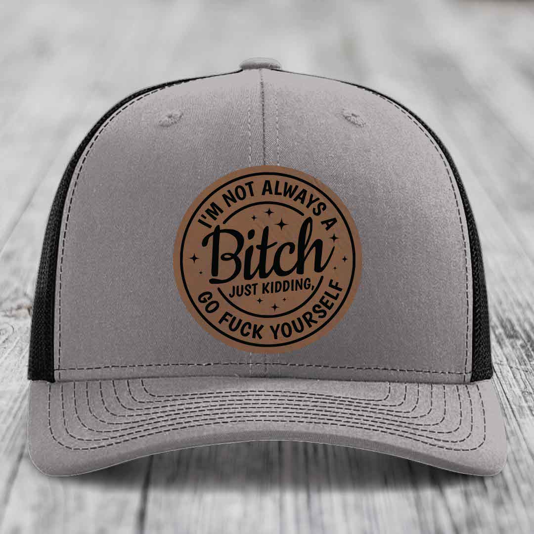 Im Not Always A B*tch, Just Kidding, Go F*ck Yourself - Leather Patch Hat - Dark Brown to Black Patch - Richardson 112 Snapback Trucker Hat
