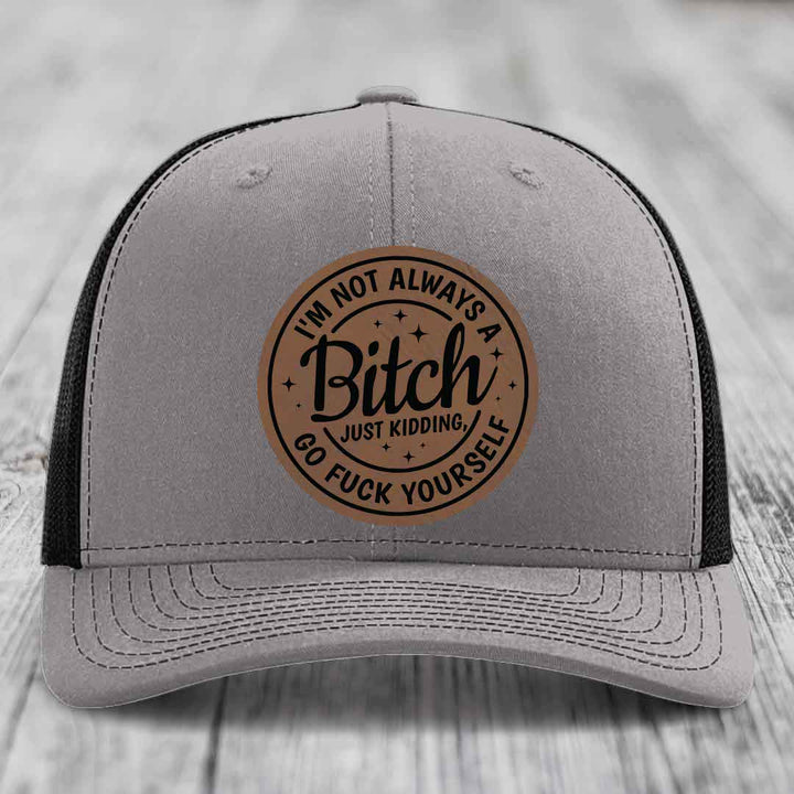 Im Not Always A B*tch, Just Kidding, Go F*ck Yourself - Leather Patch Hat - Dark Brown to Black Patch - Richardson 112 Snapback Trucker Hat