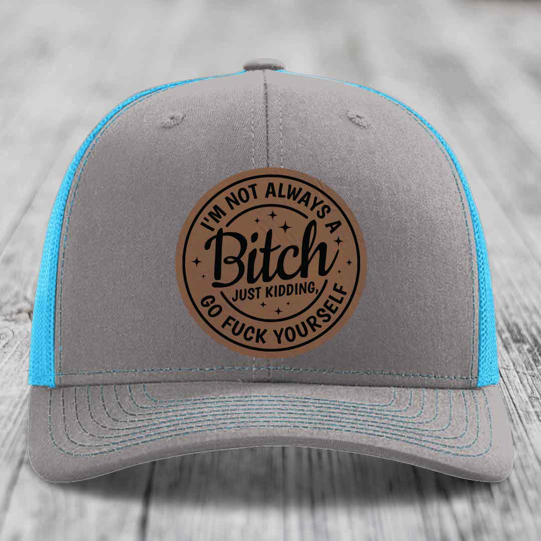 Im Not Always A B*tch, Just Kidding, Go F*ck Yourself - Leather Patch Hat - Dark Brown to Black Patch - Richardson 112 Snapback Trucker Hat