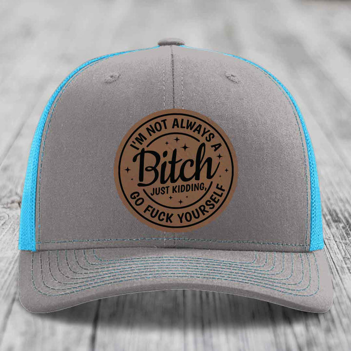 Im Not Always A B*tch, Just Kidding, Go F*ck Yourself - Leather Patch Hat - Dark Brown to Black Patch - Richardson 112 Snapback Trucker Hat