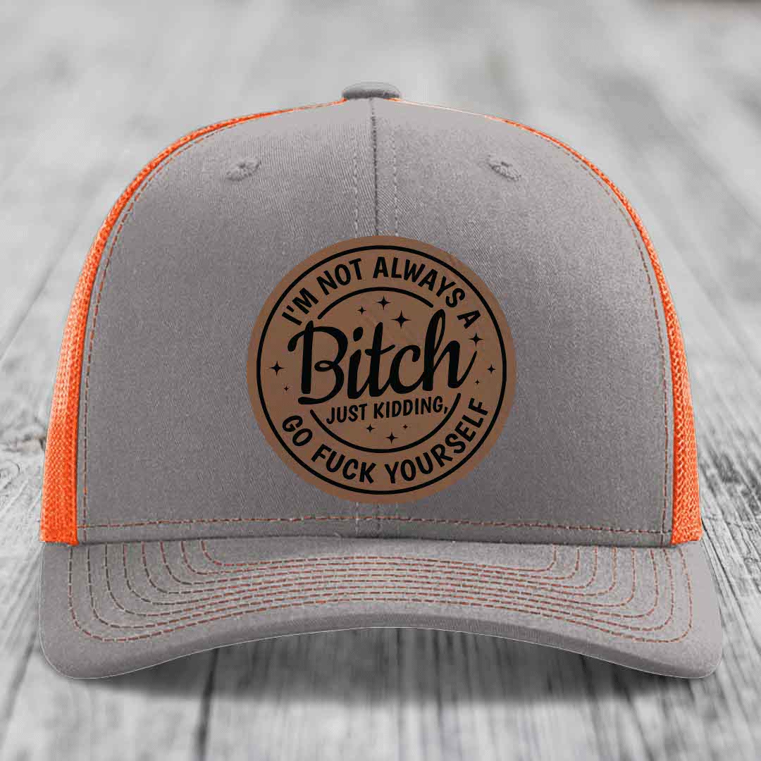 Im Not Always A B*tch, Just Kidding, Go F*ck Yourself - Leather Patch Hat - Dark Brown to Black Patch - Richardson 112 Snapback Trucker Hat
