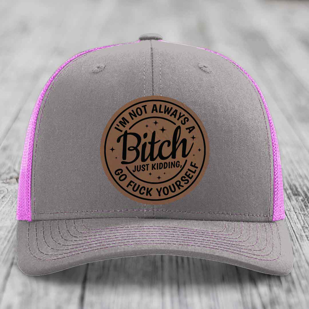 Im Not Always A B*tch, Just Kidding, Go F*ck Yourself - Leather Patch Hat - Dark Brown to Black Patch - Richardson 112 Snapback Trucker Hat