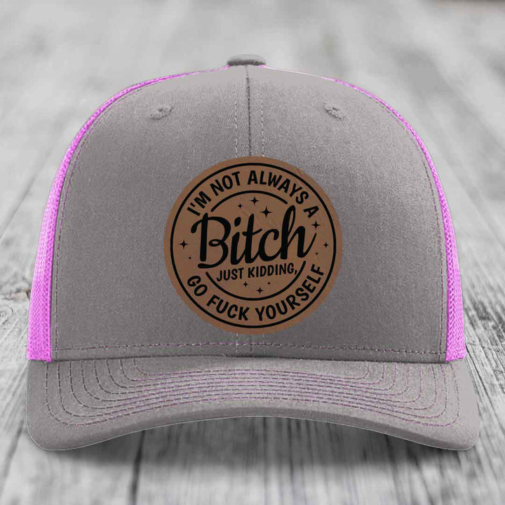 Im Not Always A B*tch, Just Kidding, Go F*ck Yourself - Leather Patch Hat - Dark Brown to Black Patch - Richardson 112 Snapback Trucker Hat