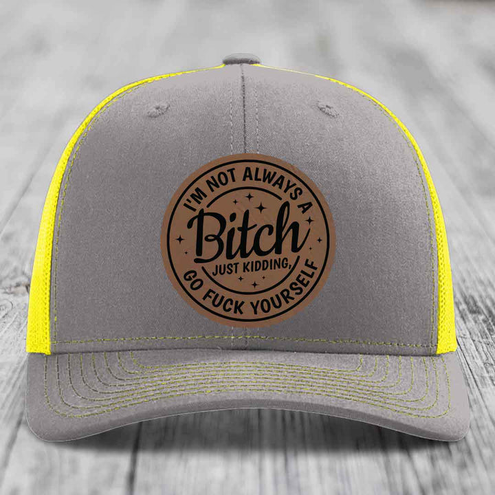 Im Not Always A B*tch, Just Kidding, Go F*ck Yourself - Leather Patch Hat - Dark Brown to Black Patch - Richardson 112 Snapback Trucker Hat
