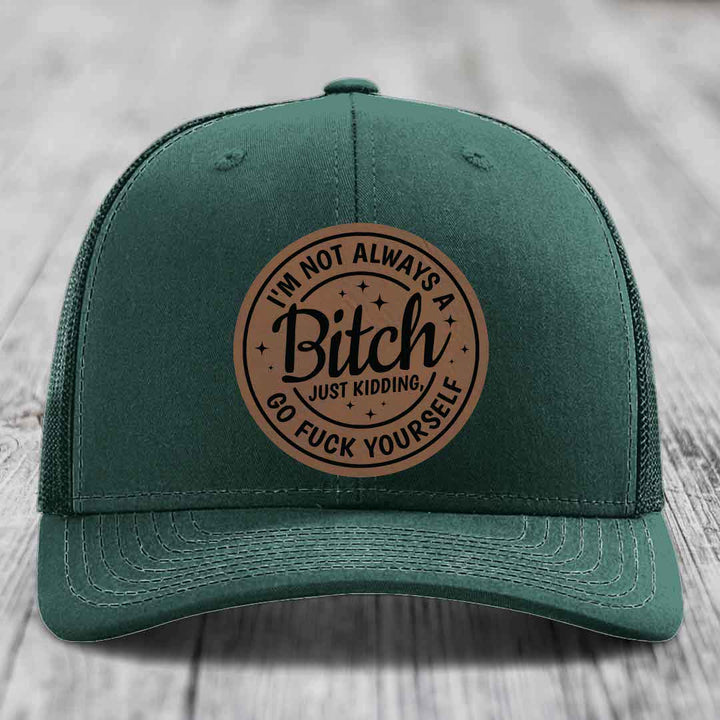 Im Not Always A B*tch, Just Kidding, Go F*ck Yourself - Leather Patch Hat - Dark Brown to Black Patch - Richardson 112 Snapback Trucker Hat